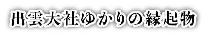 出雲ゆかりの縁起物