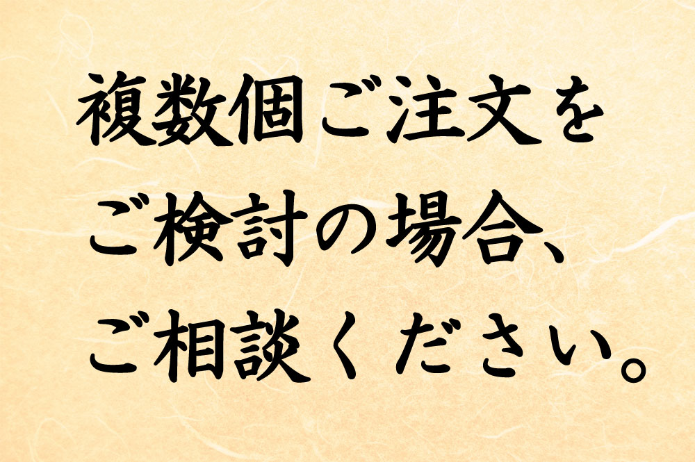 複数個のご注文をご検討の場合、ご相談ください。